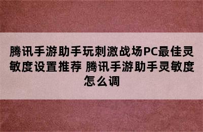 腾讯手游助手玩刺激战场PC最佳灵敏度设置推荐 腾讯手游助手灵敏度怎么调